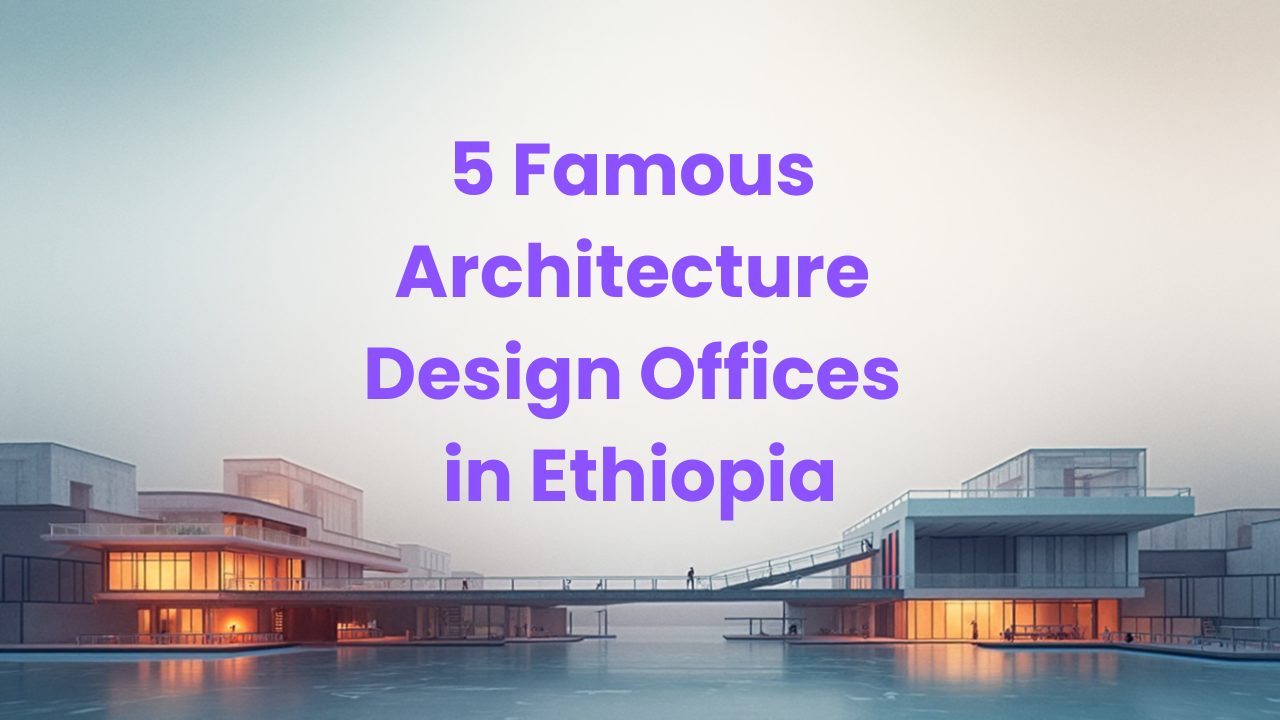 5 Famous Architecture Design Offices in Ethiopia